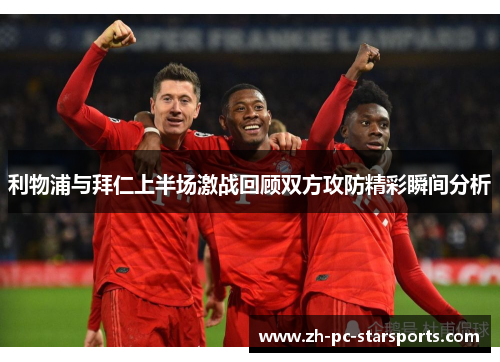 利物浦与拜仁上半场激战回顾双方攻防精彩瞬间分析