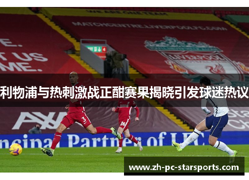利物浦与热刺激战正酣赛果揭晓引发球迷热议