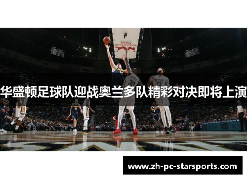 华盛顿足球队迎战奥兰多队精彩对决即将上演