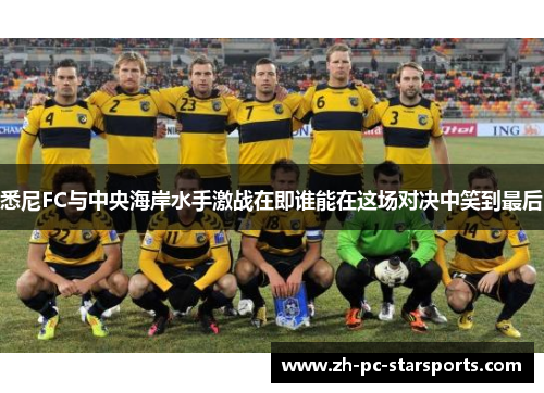 悉尼FC与中央海岸水手激战在即谁能在这场对决中笑到最后