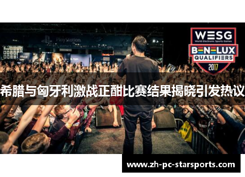 希腊与匈牙利激战正酣比赛结果揭晓引发热议
